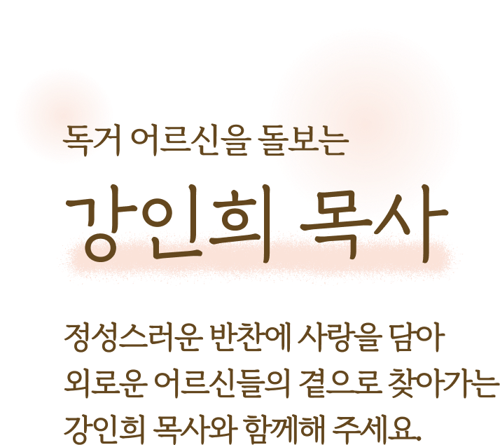 독거 어르신을 돌보는 사랑의 반찬 배달원 강인희 목사 정성스러운 반찬에 하나님의 사랑을 담아 외로운 어르신들의 곁으로 찾아갑니다. 지금, 강인희 목사와 함께해 주세요.